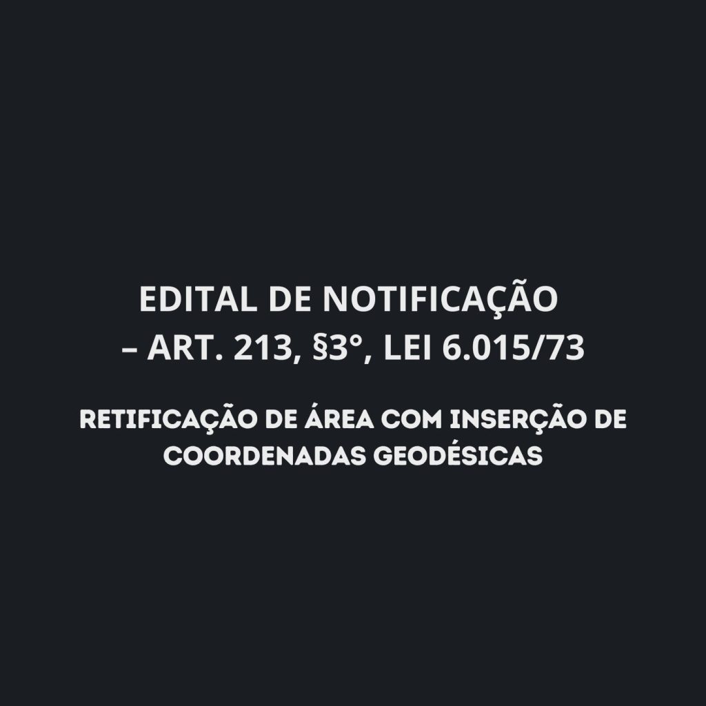 EDITAL DE NOTIFICAÇÃO – ART. 213, §3°, LEI 6.015/73 EDITAL DE NOTIFICAÇÃO – ART. 213, §3°, LEI 6.015/73